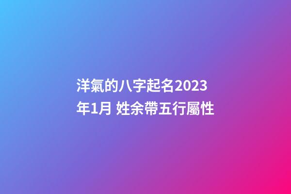 洋氣的八字起名2023年1月 姓余帶五行屬性